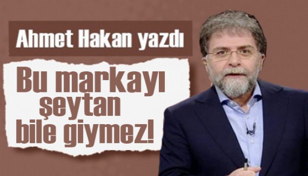 Ahmet Hakan yazdı: Bu markayı şeytan bile giymez!