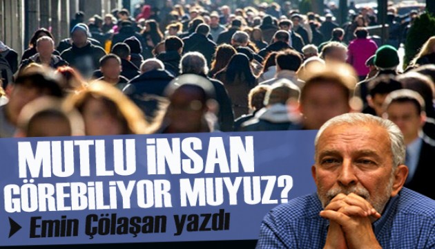 Emin Çölaşan yazdı: Sokakta mutlu insan görebiliyor muyuz?