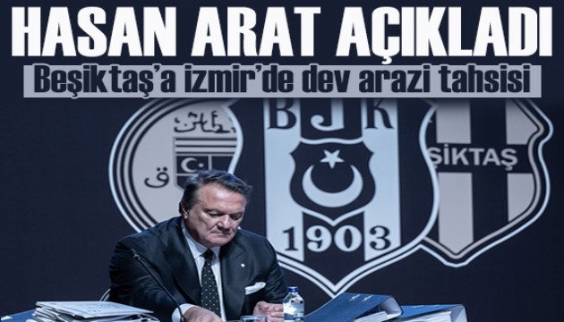 Hasan Arat açıkladı: Beşiktaş’a İzmir'de dev arazi tahsisi