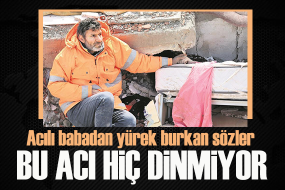 Enkaz altındaki kızının elinin tutmasıyla tanınan babanın acısı dinmiyor