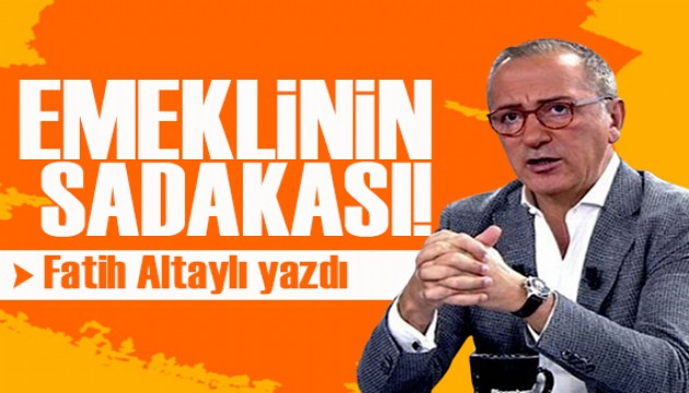 Fatih Altaylı yazdı: Emeklinin sadakası!