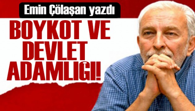 Emin Çölaşan yazdı: Boykot ve devlet adamlığı!