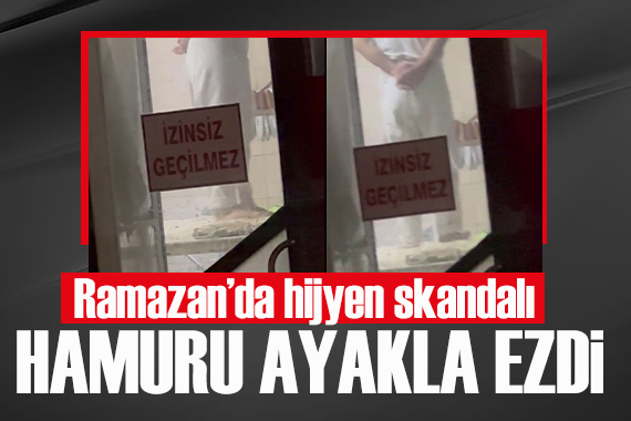 Ramazan’da hijyen skandalı! Hamuru ayakla ezdi
