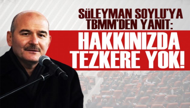 SOYLU'YA TBMM'DEN YANIT: HAKKINIZDA TEZKERE YOK