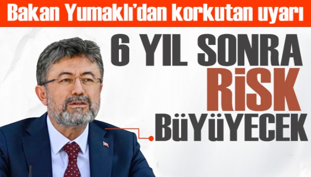 Bakan korkutan senaryoyu duyurdu: 6 yıl sonra risk büyüyecek!