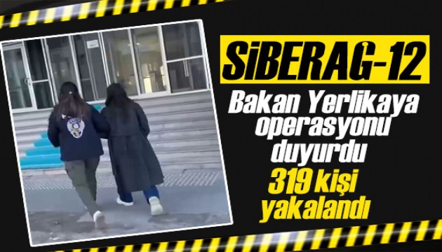 Siberağ-12! Bakan Yerlikaya duyurdu: 319 şüpheli yakalandı