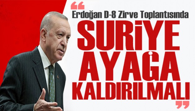 Erdoğan, D-8 Zirve'sinde konuştu: Suriye süratle ayağa kaldırılmalı