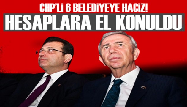 CHP'li 6 belediyenin hesaplarına el konuldu