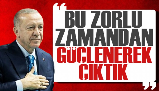 Cumhurbaşkanı Erdoğan: Bu zorlu zamandan güçlenerek çıktık