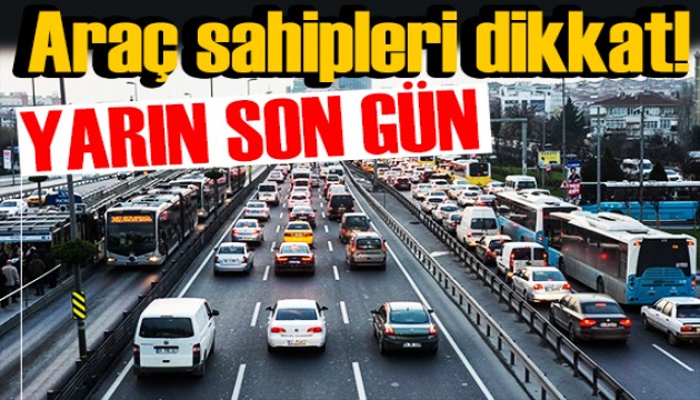 Araç sahipleri dikkat! Yarın son gün