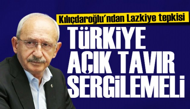 Kılıçdaroğlu'ndan Lazkiye tepkisi: Türkiye bölgedeki aktörlerle olan ilişkilerini gözden geçirmeli