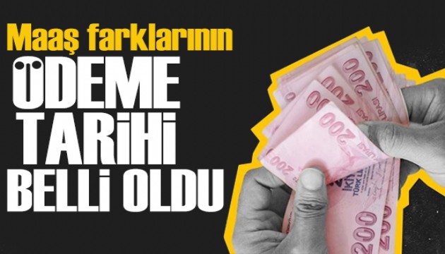 Maaş farklarının ödeme tarihleri belli oldu! İşte ayrıntılar