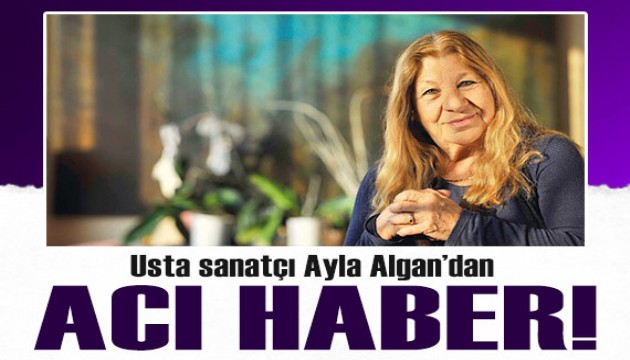 Usta sanatçı Ayla Algan'dan acı haber!