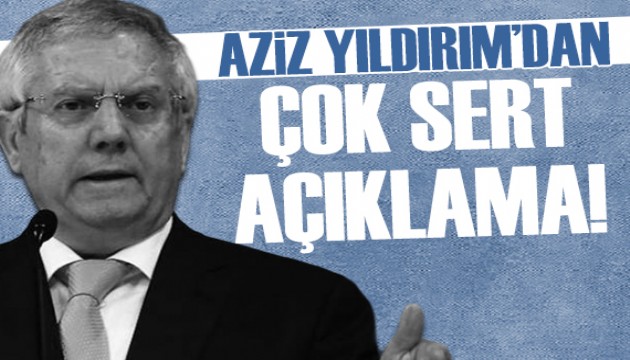 Aziz Yıldırım'dan sert açıklama!