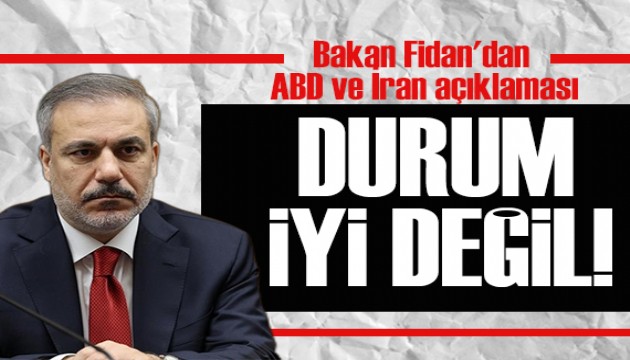 Bakan Fidan'dan ABD ve İran açıklaması: Durum iyi değil!