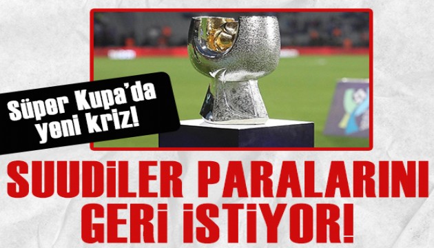 Süper Kupa'da yeni kriz: Suudi Arabistan TFF'den parayı geri istedi!