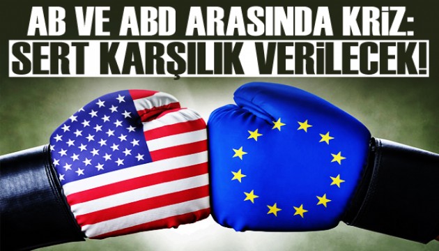 AB ve ABD arasında kriz: Sert karşılık verilecek!