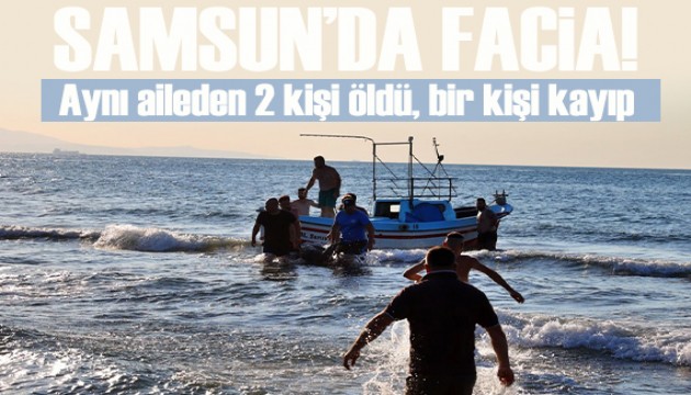 Samsun'da facia! Aynı aileden 2 kişi öldü, bir kişi kayıp