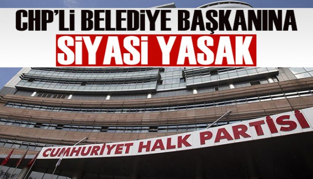 CHP'li belediye başkanına siyasi yasak