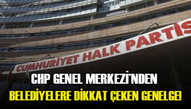 CHP Genel Merkezi'nden belediyelere dikkat çeken genelge