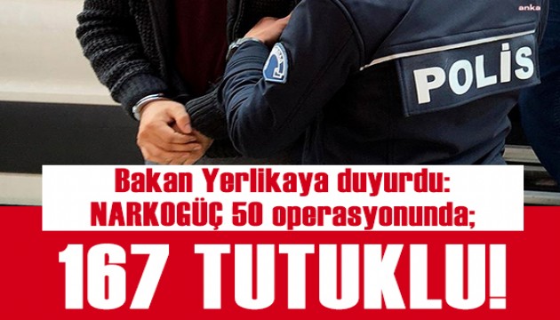 Bakan Yerlikaya duyurdu: NARKOGÜÇ 50 operasyonunda 167 tutuklama!