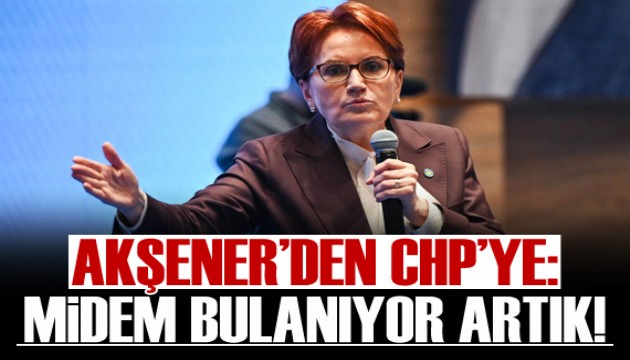 Akşener'den CHP'ye: Midem bulanıyor artık!