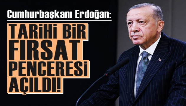 Cumhurbaşkanı Erdoğan: Kalıcı barış için tarihi bir fırsat penceresi açıldı!