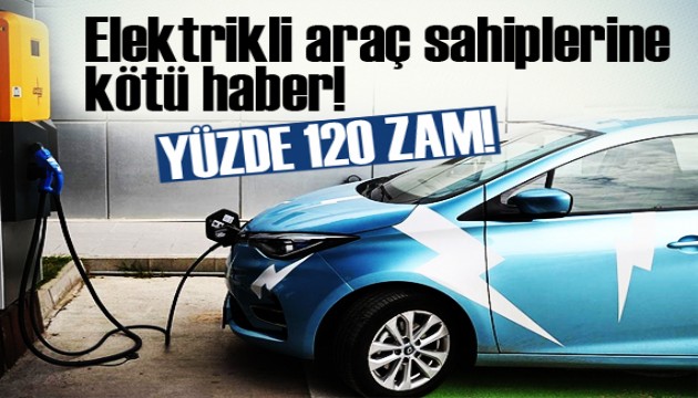 Elektrikli araç sahiplerine kötü haber! Yüzde 120 zam...