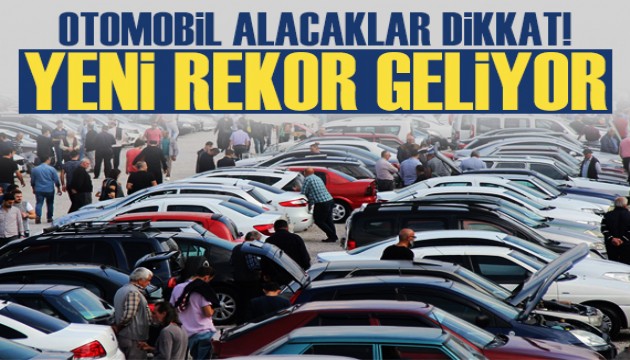 Otomobil alacaklar dikkat! Yeni rekor geliyor