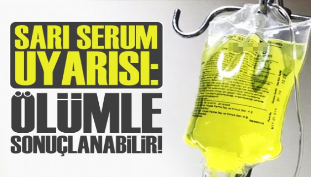 ‘Sarı serum' uyarısı: Evlerde uygulanmasını hayretle izliyoruz, ölümle sonuçlanabilir!