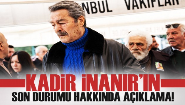 Kadir İnanır'ın sağlık durumu hakkında açıklama