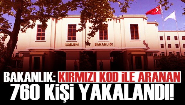 İçişleri Bakanlığı: Kırmızı kod ve kırmızı difüzyon ile aranan 760 kişi yakalandı!