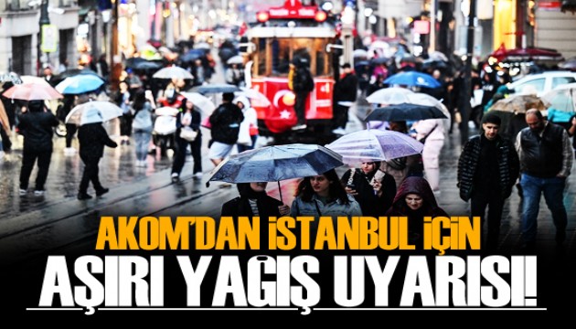 AKOM'dan İstanbul için aşırı yağış uyarısı