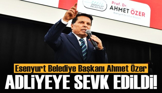 Esenyurt Belediye Başkanı Ahmet Özer adliyeye sevk edildi