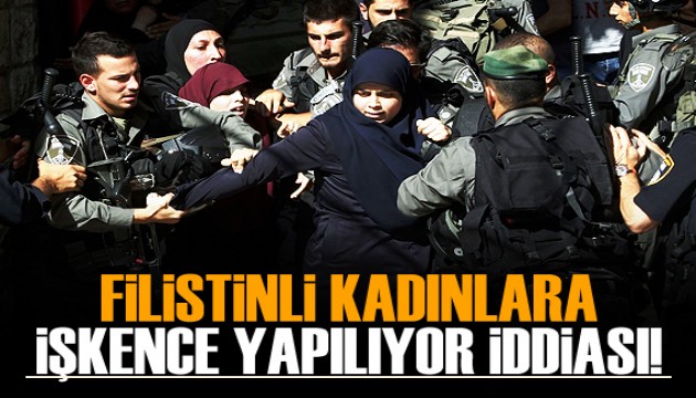 'Filistinli kadınlar işkenceye maruz kalıyor' iddiası!