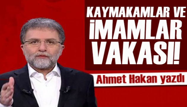 Ahmet Hakan yazdı: Kaymakamlar ve imamlar vakası