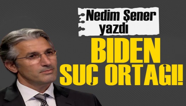 Nedim Şener yazdı: Soykırımın suç ortağı ABD Başkanı Bıden!