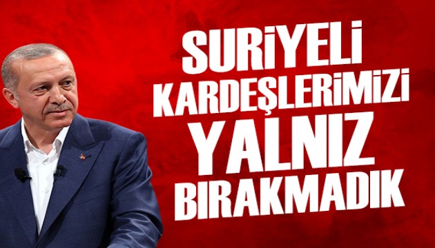 Cumhurbaşkanı Erdoğan: Suriyeli kardeşlerimizi yalnız bırakmadık