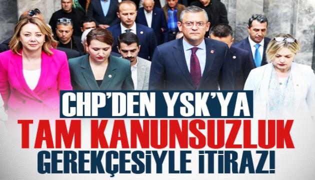 CHP'den YSK'ya 'tam kanunsuzluk' gerekçesiyle itiraz