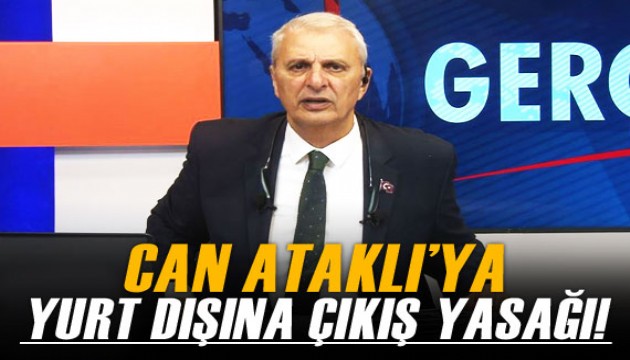 Can Ataklı'ya yurt dışı çıkış yasağı