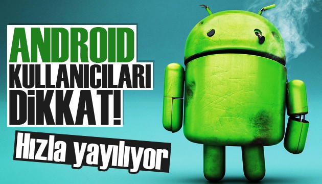 Android kullanıcıları dikkat! Hızla yayılıyor