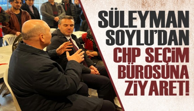 Süleyman Soylu'dan CHP seçim bürosuna ziyaret!