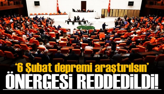 '6 Şubat depremi araştırılsın' önergesi reddedildi