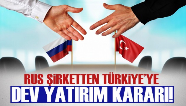 Rus şirketten Türkiye'ye dev yatırım kararı!