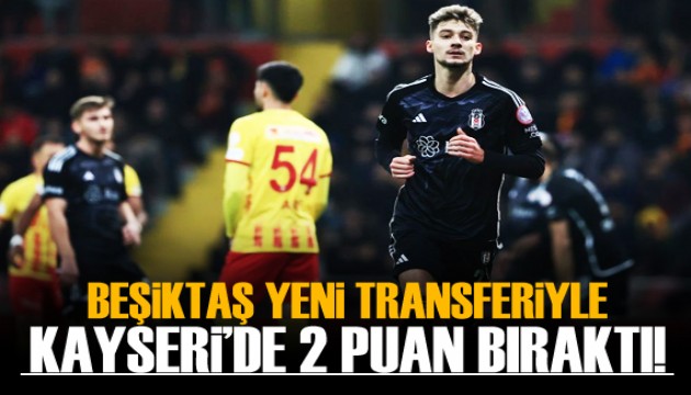 Beşiktaş, Kayseri'de 2 puan bıraktı!