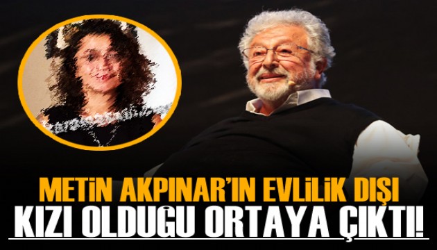 Metin Akpınar'ın evlilik dışı ilişkiden kızı olduğu ortaya çıktı