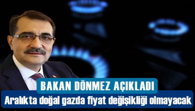 Aralık ayı doğal gaz fiyatlarıyla ilgili Bakan Dönmez'den açıklama