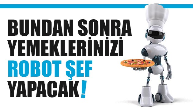 Bundan sonra yemeklerinizi robot şef yapacak!