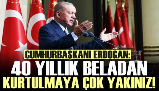 Cumhurbaşkanı Erdoğan: 40 yıllık beladan kurtulmaya çok yakınız