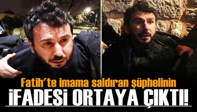 Fatih'te imama saldıran şüphelinin ifadesi ortaya çıktı